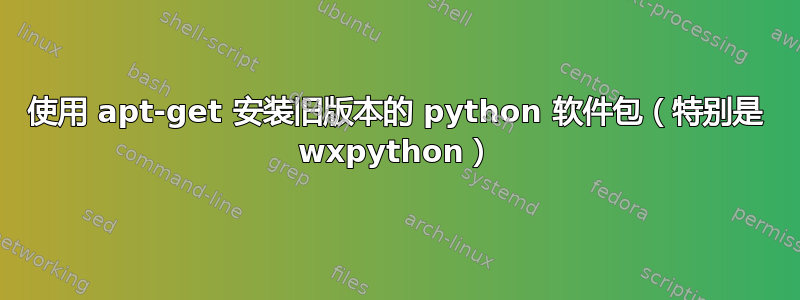 使用 apt-get 安装旧版本的 python 软件包（特别是 wxpython）