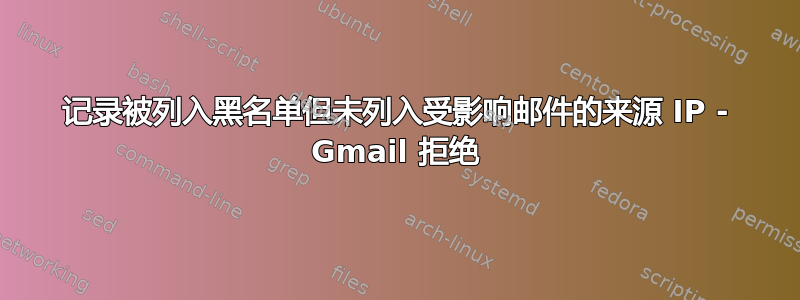 记录被列入黑名单但未列入受影响邮件的来源 IP - Gmail 拒绝