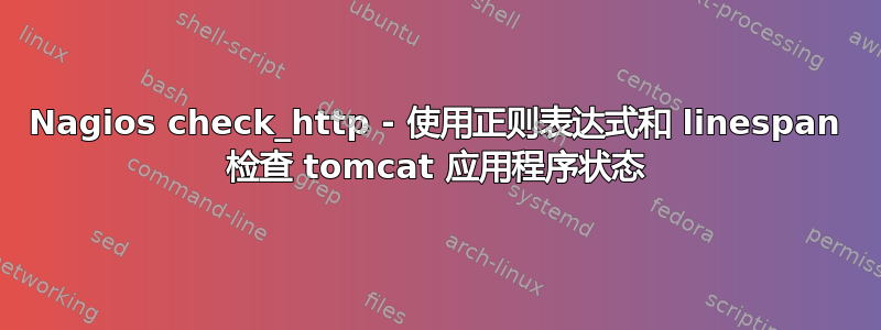 Nagios check_http - 使用正则表达式和 linespan 检查 tomcat 应用程序状态