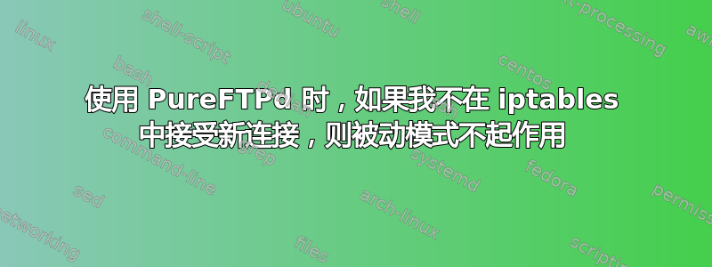 使用 PureFTPd 时，如果我不在 iptables 中接受新连接，则被动模式不起作用