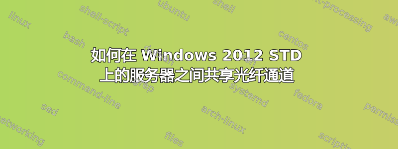 如何在 Windows 2012 STD 上的服务器之间共享光纤通道