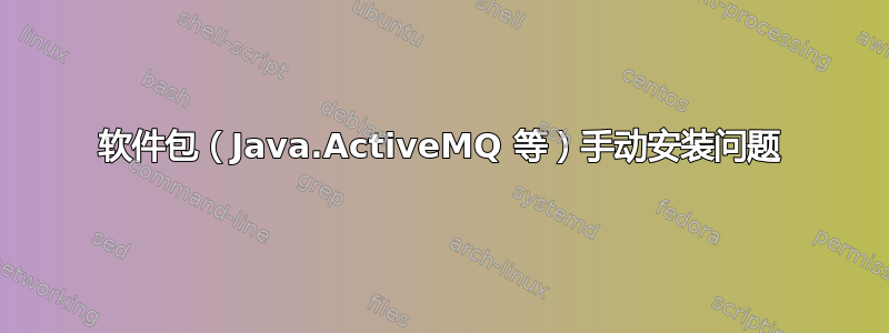 软件包（Java.ActiveMQ 等）手动安装问题