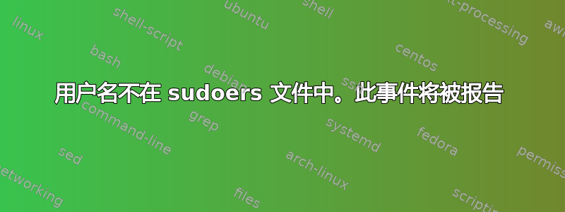 用户名不在 sudoers 文件中。此事件将被报告