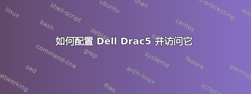 如何配置 Dell Drac5 并访问它