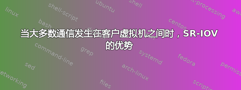 当大多数通信发生在客户虚拟机之间时，SR-IOV 的优势