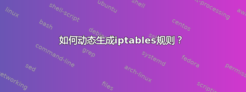 如何动态生成iptables规则？