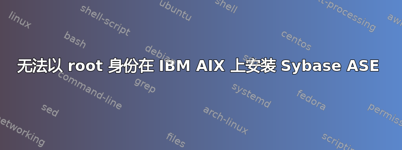 无法以 root 身份在 IBM AIX 上安装 Sybase ASE