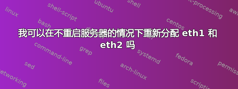 我可以在不重启服务器的情况下重新分配 eth1 和 eth2 吗