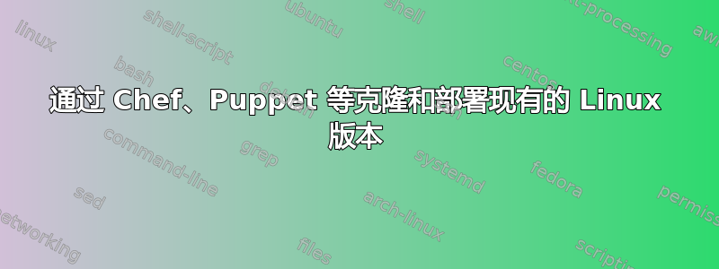 通过 Chef、Puppet 等克隆和部署现有的 Linux 版本