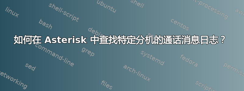 如何在 Asterisk 中查找特定分机的通话消息日志？