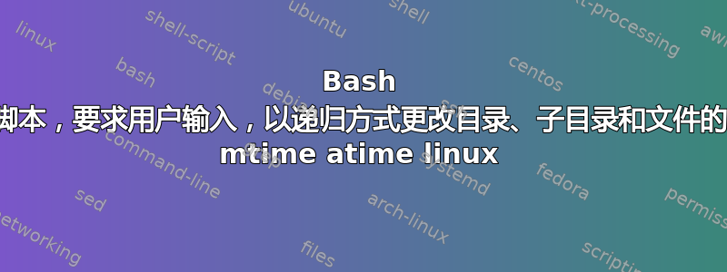 Bash 脚本，要求用户输入，以递归方式更改目录、子目录和文件的 mtime atime linux