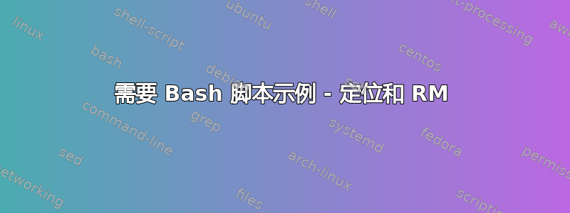 需要 Bash 脚本示例 - 定位和 RM