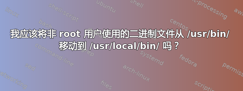 我应该将非 root 用户使用的二进制文件从 /usr/bin/ 移动到 /usr/local/bin/ 吗？