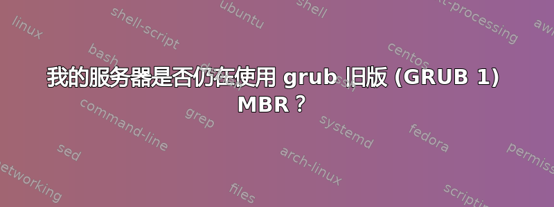 我的服务器是否仍在使用 grub 旧版 (GRUB 1) MBR？