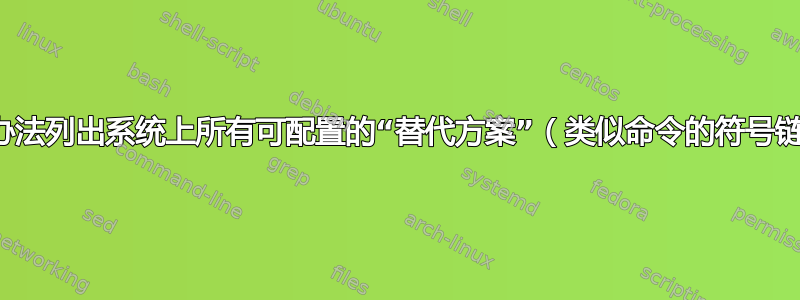 有没有办法列出系统上所有可配置的“替代方案”（类似命令的符号链接）？