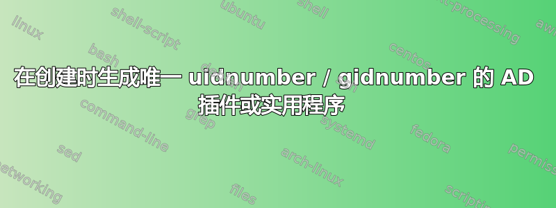 在创建时生成唯一 uidnumber / gidnumber 的 AD 插件或实用程序 