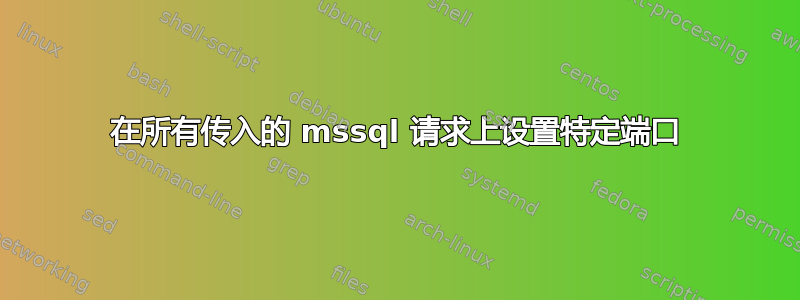 在所有传入的 mssql 请求上设置特定端口