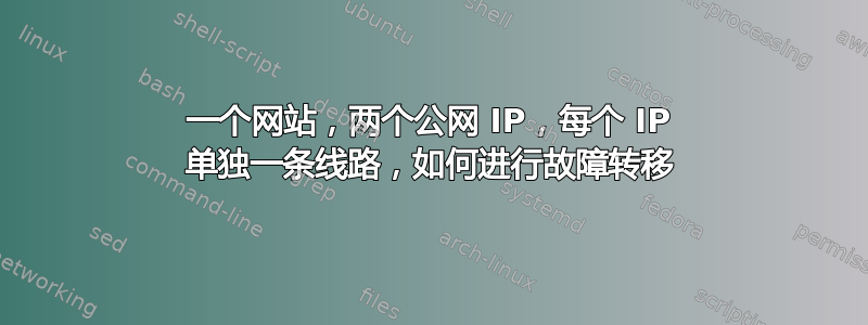 一个网站，两个公网 IP，每个 IP 单独一条线路，如何进行故障转移