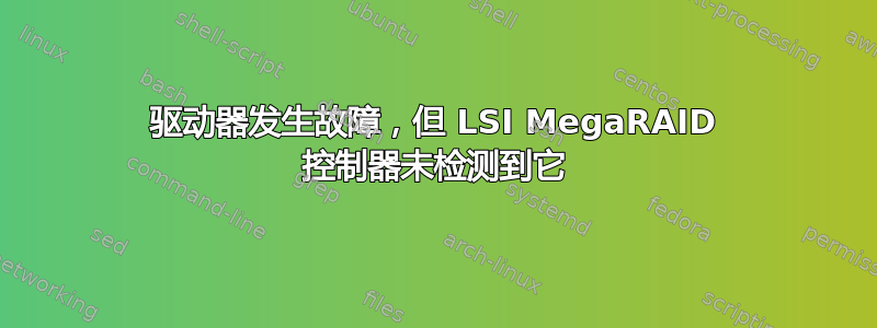 驱动器发生故障，但 LSI MegaRAID 控制器未检测到它