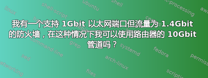 我有一个支持 1Gbit 以太网端口但流量为 1.4Gbit 的防火墙，在这种情况下我可以使用路由器的 10Gbit 管道吗？