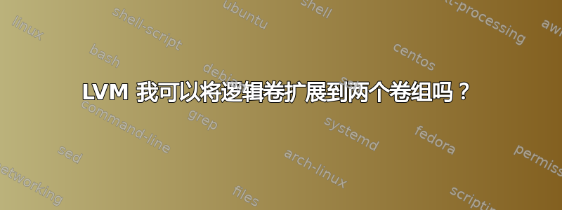 LVM 我可以将逻辑卷扩展到两个卷组吗？