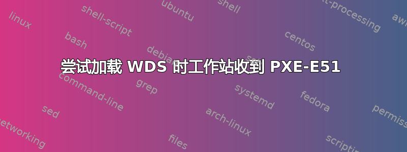 尝试加载 WDS 时工作站收到 PXE-E51