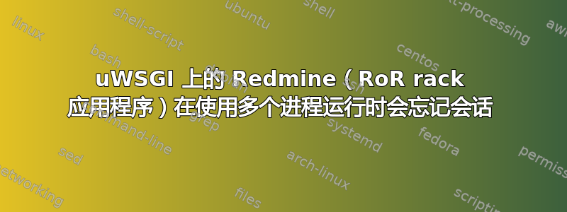 uWSGI 上的 Redmine（RoR rack 应用程序）在使用多个进程运行时会忘记会话