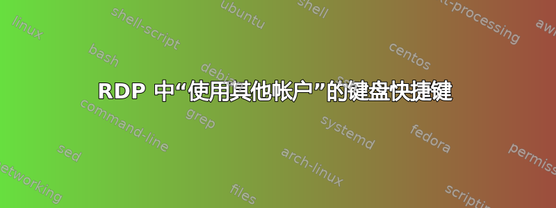 RDP 中“使用其他帐户”的键盘快捷键