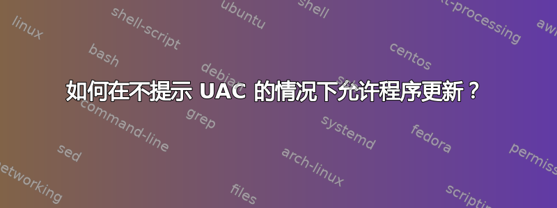 如何在不提示 UAC 的情况下允许程序更新？