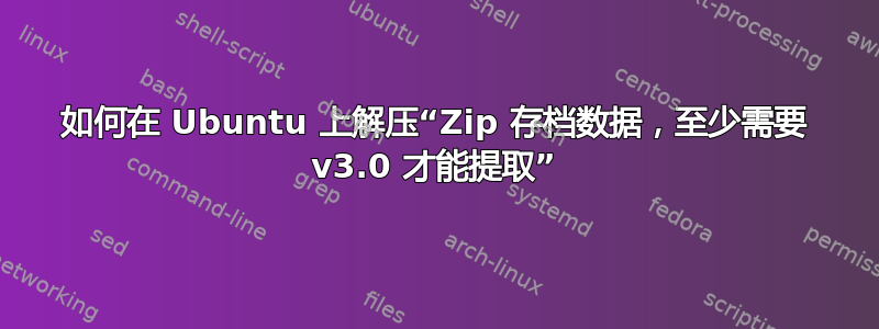 如何在 Ubuntu 上解压“Zip 存档数据，至少需要 v3.0 才能提取”