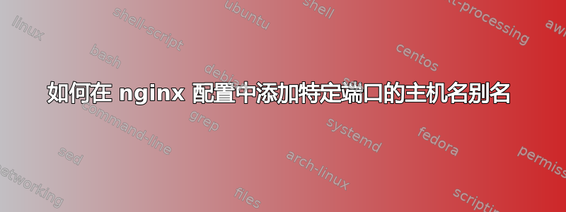 如何在 nginx 配置中添加特定端口的主机名别名