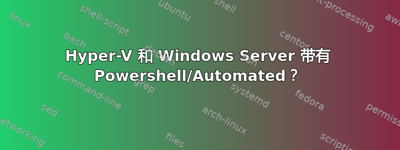 Hyper-V 和 Windows Server 带有 Powershell/Automated？