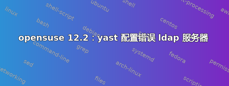 opensuse 12.2：yast 配置错误 ldap 服务器