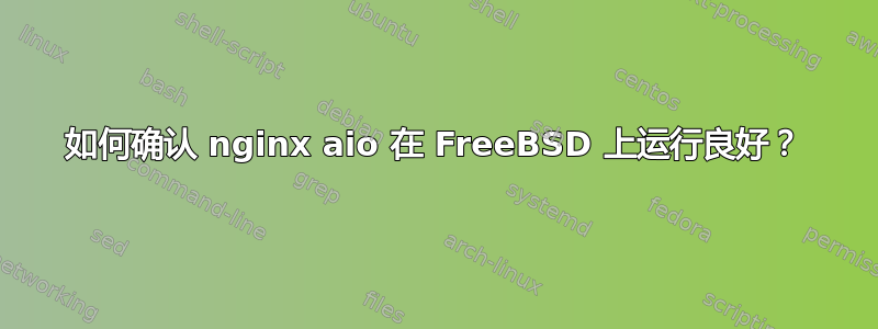 如何确认 nginx aio 在 FreeBSD 上运行良好？