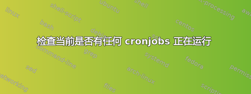 检查当前是否有任何 cronjobs 正在运行