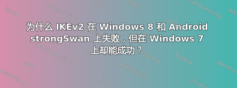 为什么 IKEv2 在 Windows 8 和 Android strongSwan 上失败，但在 Windows 7 上却能成功？