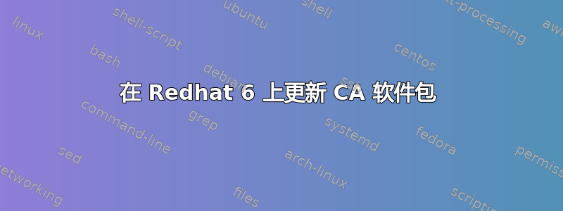 在 Redhat 6 上更新 CA 软件包