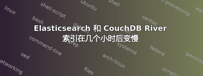 Elasticsearch 和 CouchDB River 索引在几个小时后变慢