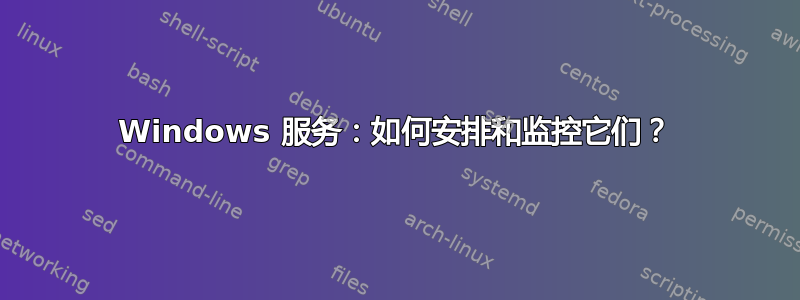 Windows 服务：如何安排和监控它们？