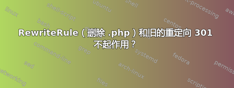 RewriteRule（删除 .php）和旧的重定向 301 不起作用？