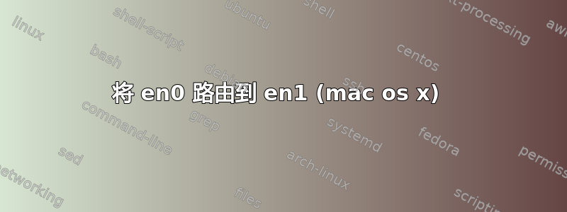 将 en0 路由到 en1 (mac os x) 