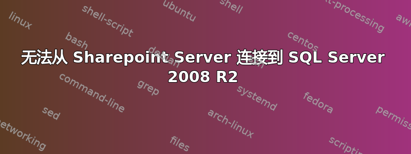 无法从 Sharepoint Server 连接到 SQL Server 2008 R2