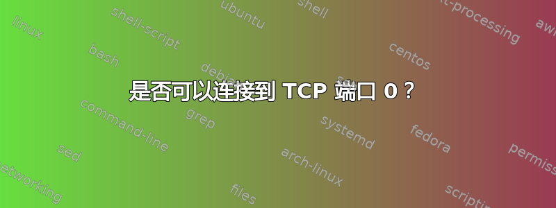 是否可以连接到 TCP 端口 0？