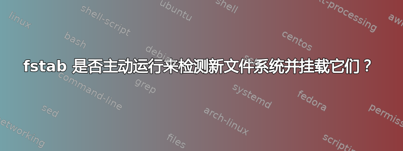 fstab 是否主动运行来检测新文件系统并挂载它们？