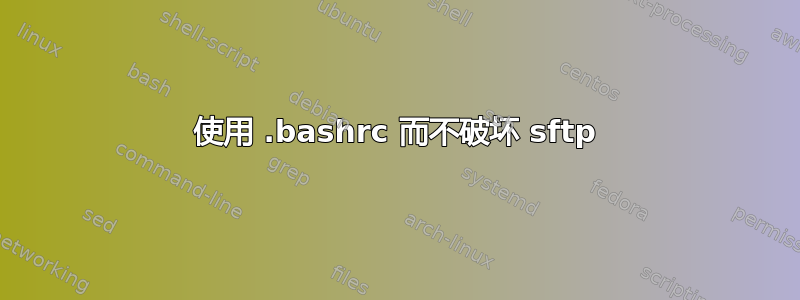 使用 .bashrc 而不破坏 sftp