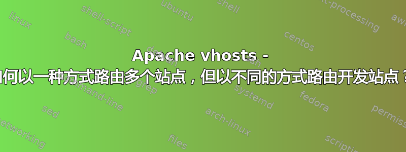 Apache vhosts - 如何以一种方式路由多个站点，但以不同的方式路由开发站点？