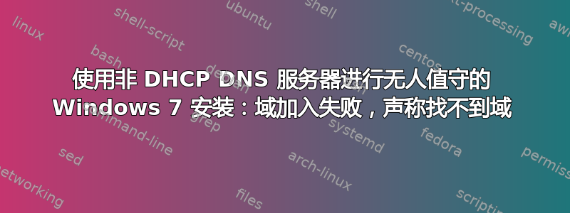 使用非 DHCP DNS 服务器进行无人值守的 Windows 7 安装：域加入失败，声称找不到域