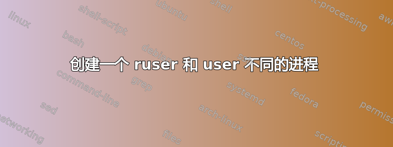 创建一个 ruser 和 user 不同的进程