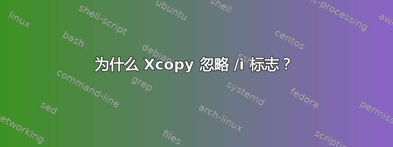 为什么 Xcopy 忽略 /i 标志？