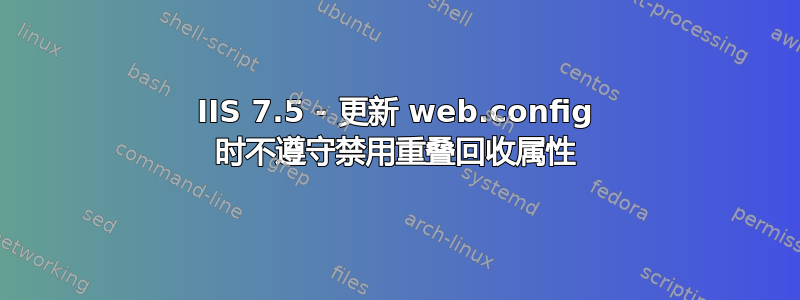 IIS 7.5 - 更新 web.config 时不遵守禁用重叠回收属性